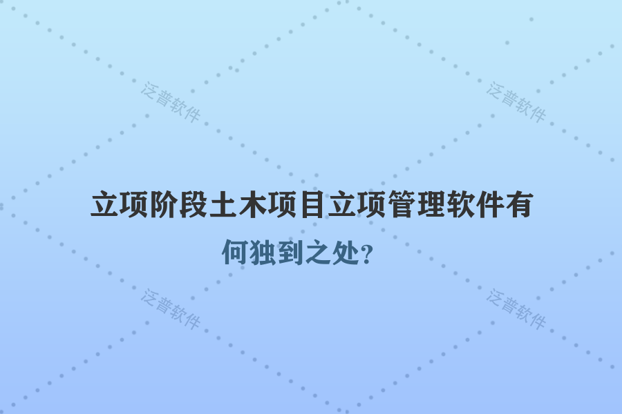 立項階段土木項目立項管理軟件有何獨到之處？