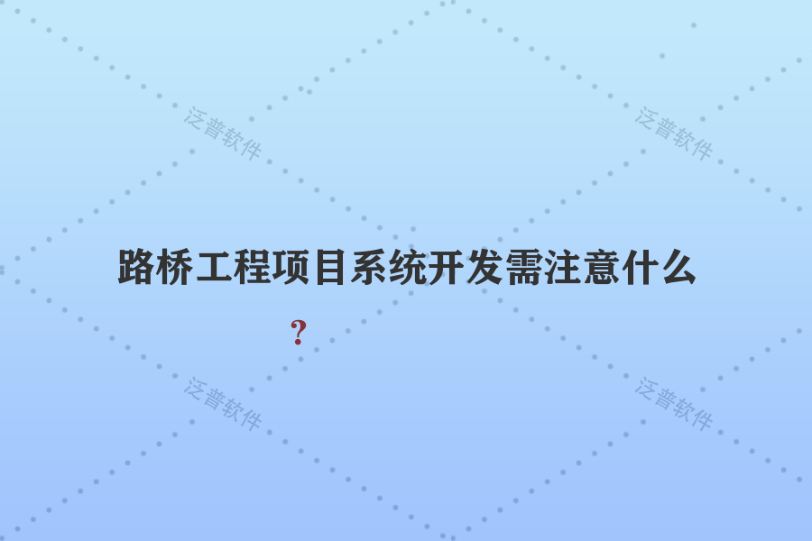 路橋工程項目系統(tǒng)開發(fā)需注意什么？
