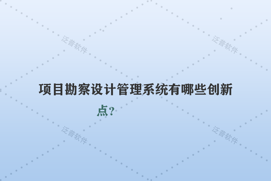 項(xiàng)目勘察設(shè)計(jì)管理系統(tǒng)有哪些創(chuàng)新點(diǎn)？