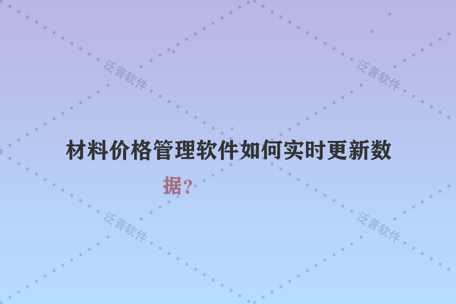 材料價格管理軟件如何實時更新數(shù)據(jù)？