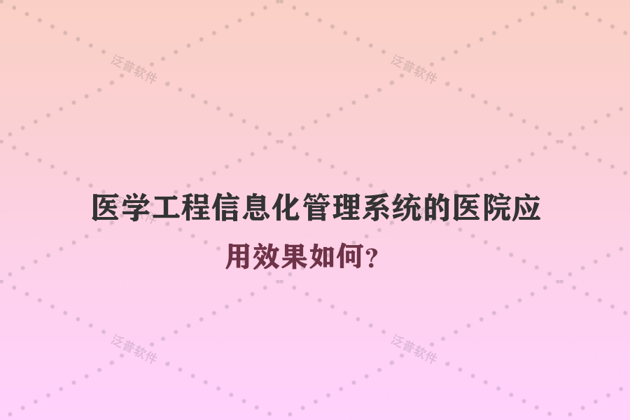 醫(yī)學(xué)工程信息化管理系統(tǒng)的醫(yī)院應(yīng)用效果如何？