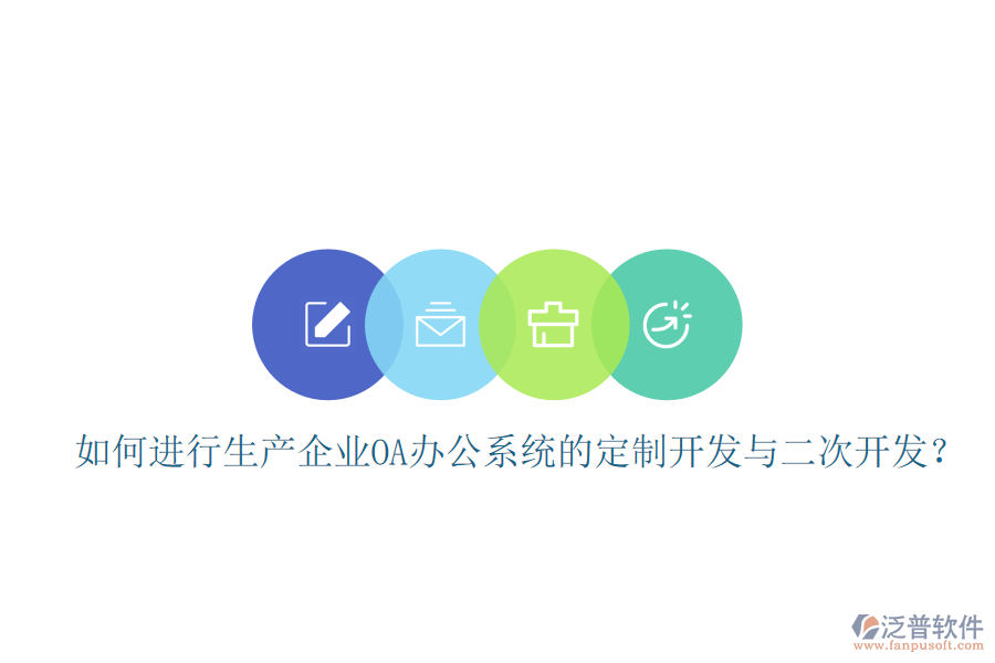  如何進(jìn)行生產(chǎn)企業(yè)OA辦公系統(tǒng)的定制開(kāi)發(fā)與二次開(kāi)發(fā)？