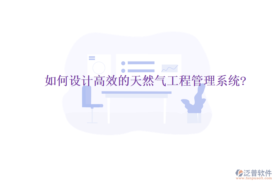 如何設(shè)計高效的天然氣工程管理系統(tǒng)?