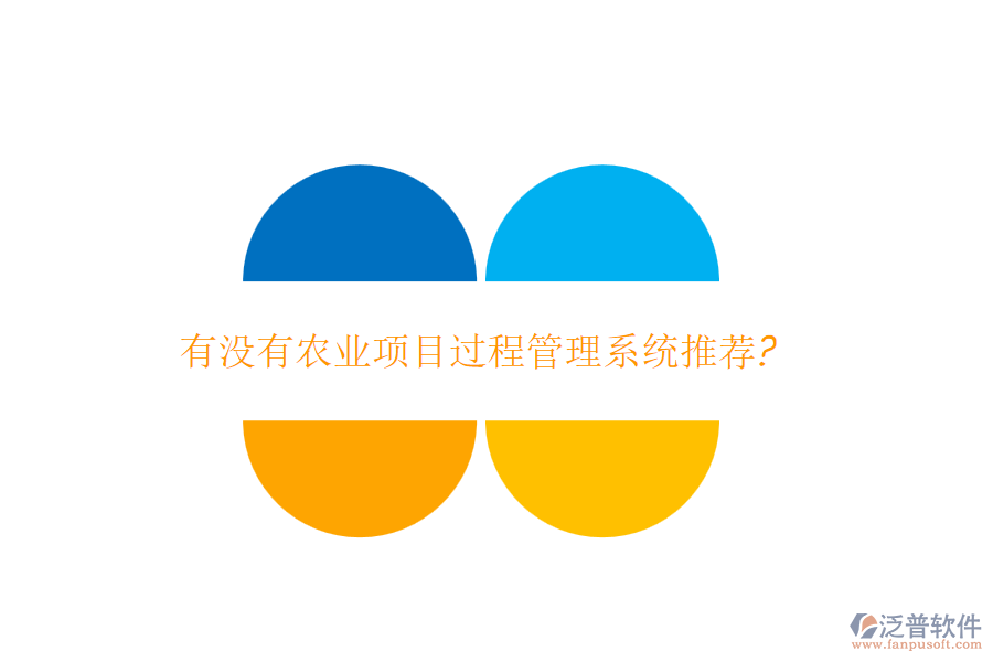 有沒有農(nóng)業(yè)項(xiàng)目過程管理系統(tǒng)推薦?