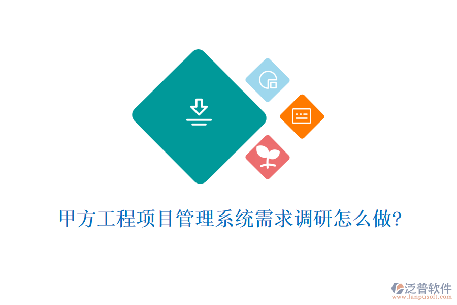 甲方工程項目管理系統需求調研怎么做?