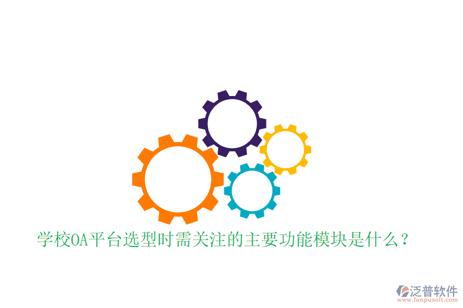  學(xué)校OA平臺(tái)選型時(shí)需關(guān)注的主要功能模塊是什么？