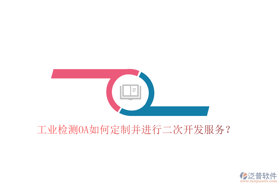  工業(yè)檢測(cè)OA如何定制并進(jìn)行二次開(kāi)發(fā)服務(wù)？