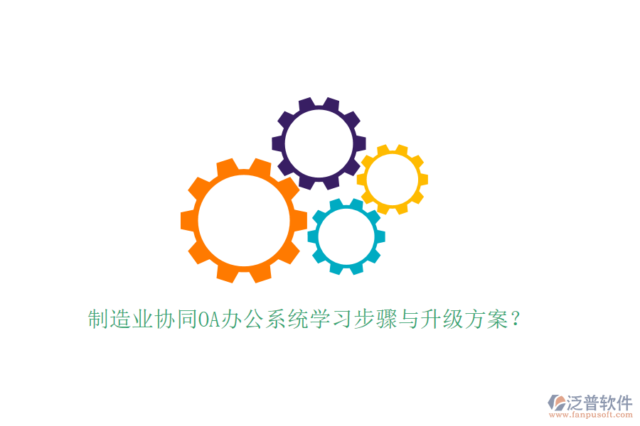  制造業(yè)協(xié)同OA辦公系統(tǒng)學(xué)習(xí)步驟與升級(jí)方案？