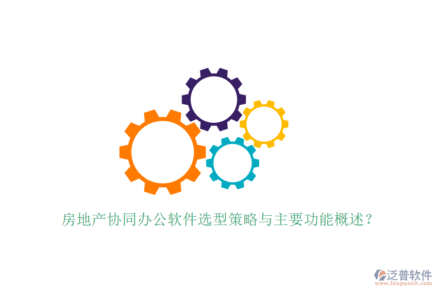  房地產(chǎn)協(xié)同辦公軟件選型策略與主要功能概述？