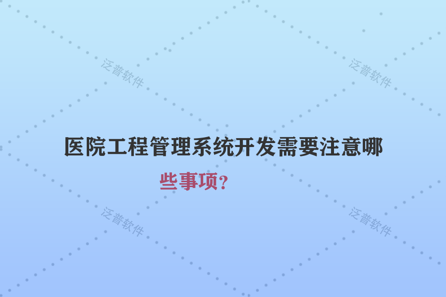 醫(yī)院工程管理系統(tǒng)開發(fā)需要注意哪些事項(xiàng)？