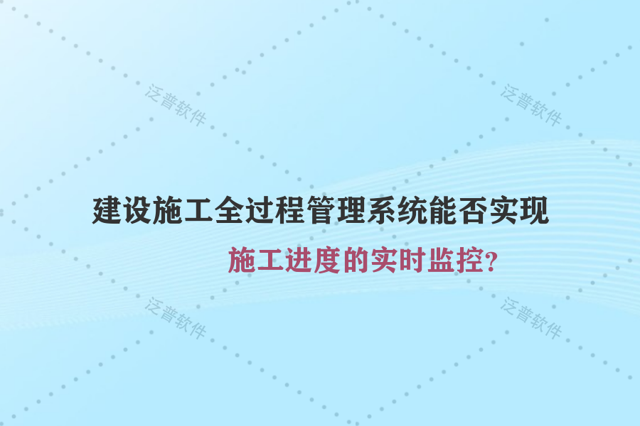 建設(shè)施工全過程管理系統(tǒng)能否實(shí)現(xiàn)施工進(jìn)度的實(shí)時(shí)監(jiān)控？