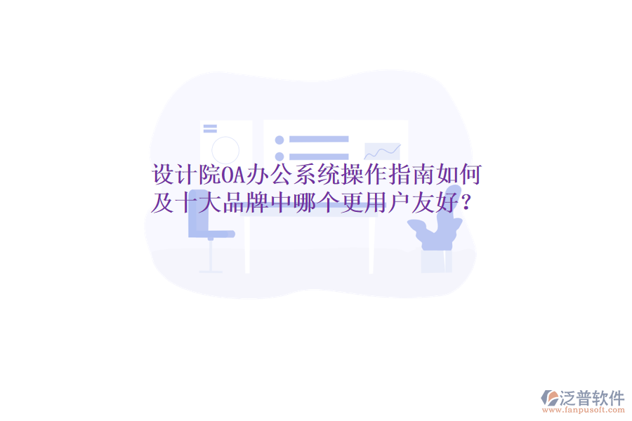  設(shè)計(jì)院OA辦公系統(tǒng)操作指南如何及十大品牌中哪個(gè)更用戶友好？