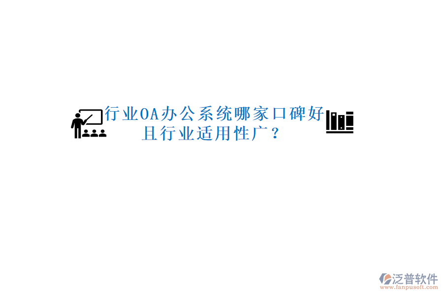  行業(yè)OA辦公系統(tǒng)哪家口碑好且行業(yè)適用性廣？