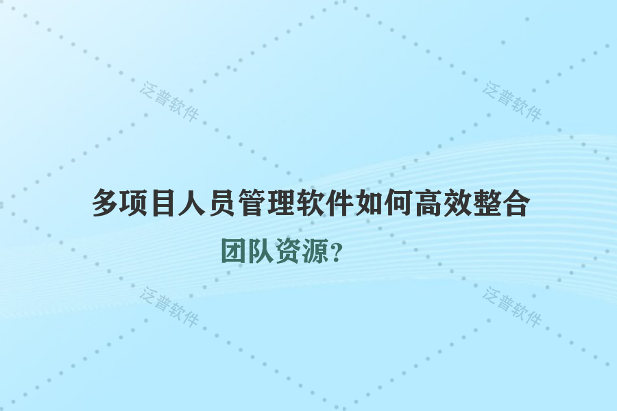 多項(xiàng)目人員管理軟件如何高效整合團(tuán)隊(duì)資源？