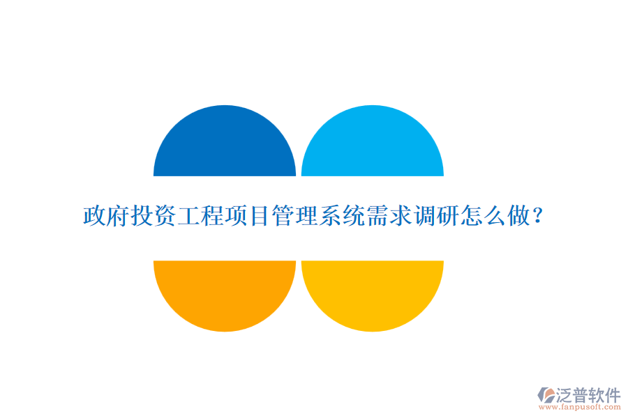 政府投資工程項(xiàng)目管理系統(tǒng)需求調(diào)研怎么做？