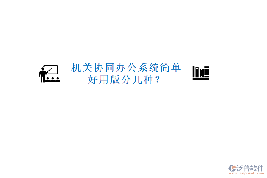  機關(guān)協(xié)同辦公系統(tǒng)簡單好用版分幾種？