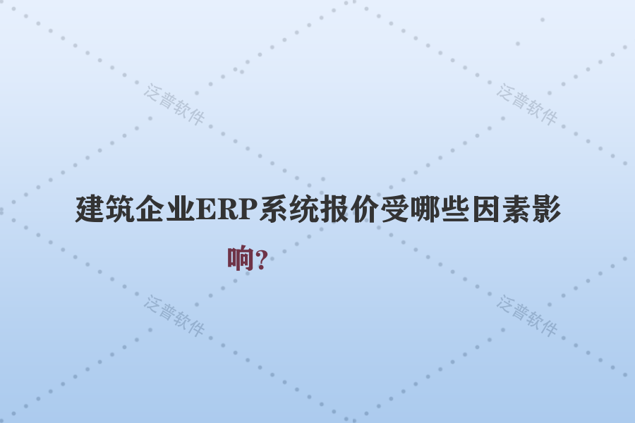 建筑企業(yè)ERP系統(tǒng)報(bào)價(jià)受哪些因素影響？