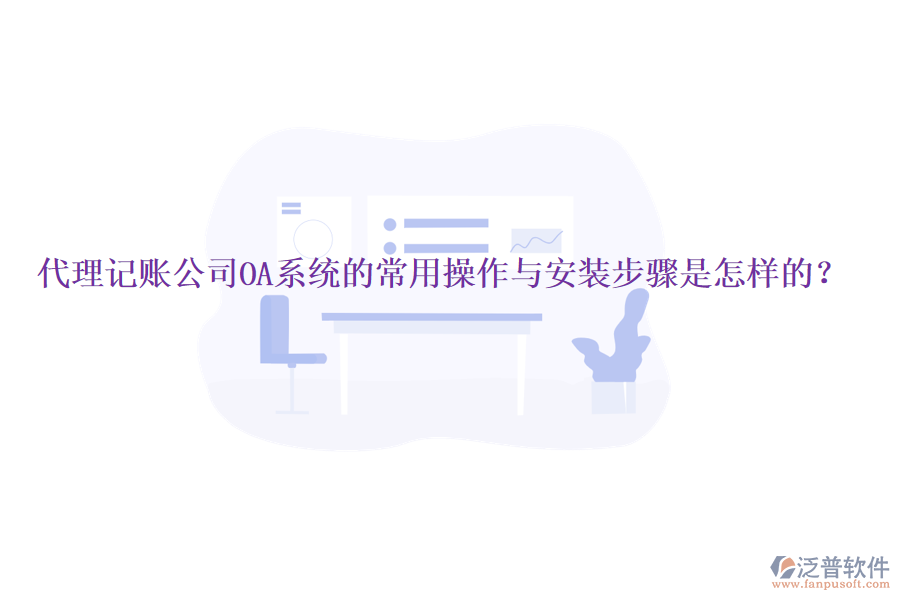  代理記賬公司OA系統(tǒng)的常用操作與安裝步驟是怎樣的？