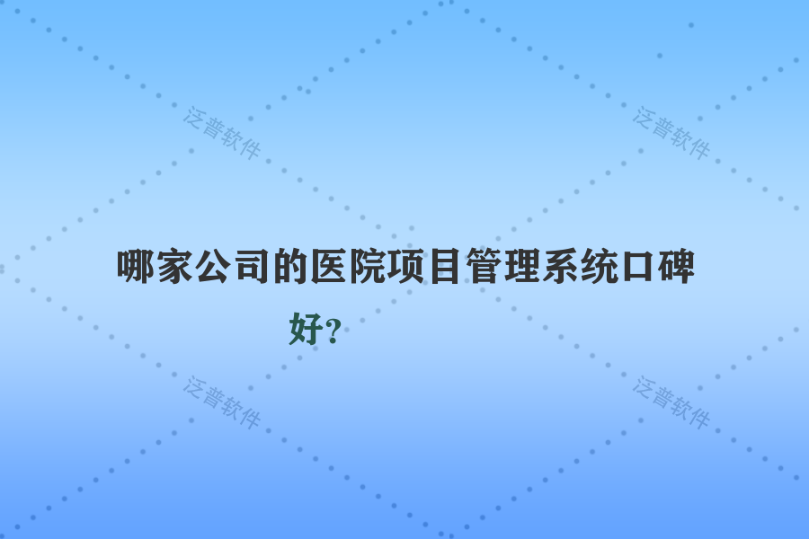 哪家公司的醫(yī)院項目管理系統(tǒng)口碑好？