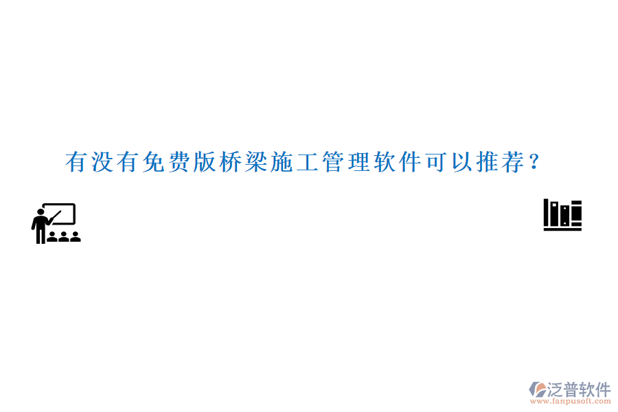 有沒(méi)有免費(fèi)版橋梁施工管理軟件可以推薦？