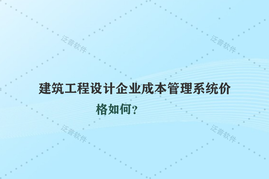 建筑工程設計企業(yè)成本管理系統(tǒng)價格如何？