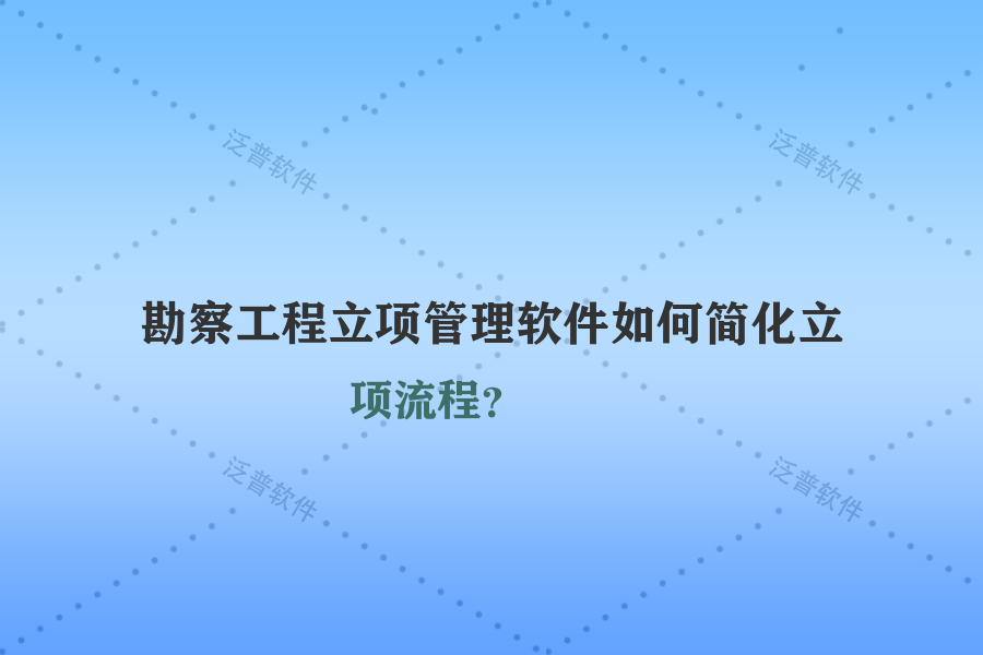 勘察工程立項(xiàng)管理軟件如何簡化立項(xiàng)流程？