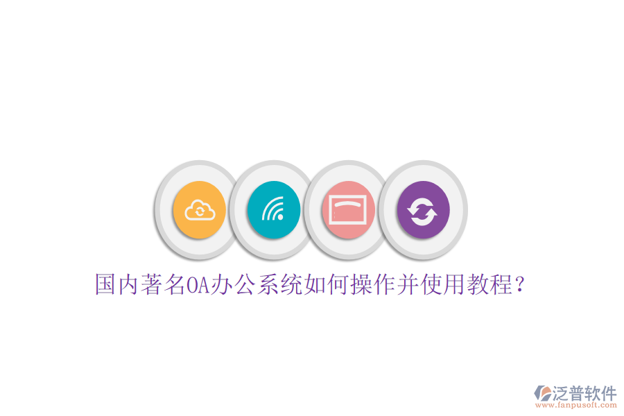  國內(nèi)著名OA辦公系統(tǒng)如何操作并使用教程？