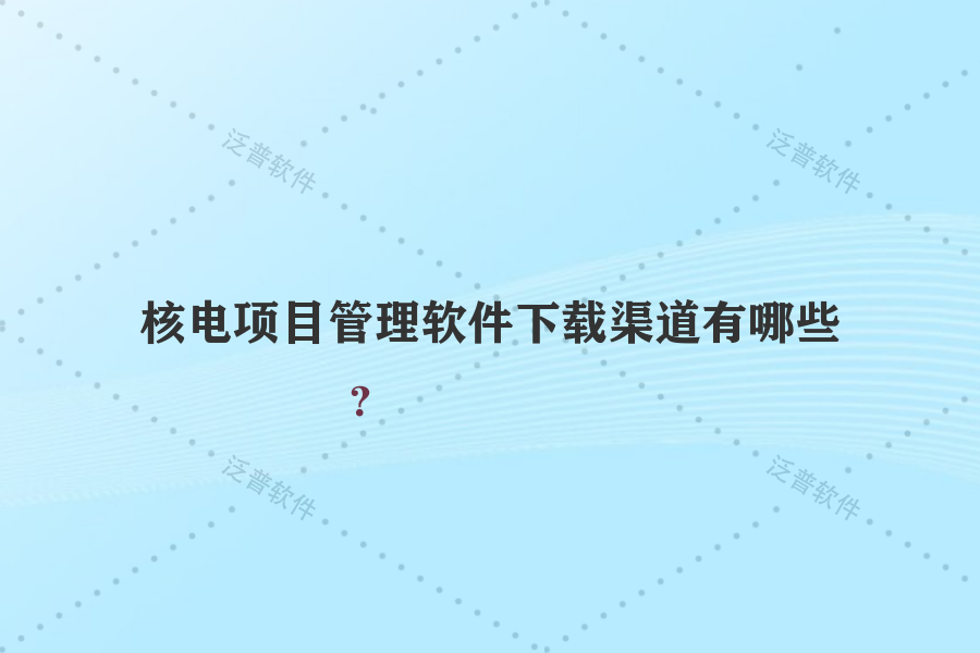 核電項目管理軟件下載渠道有哪些？