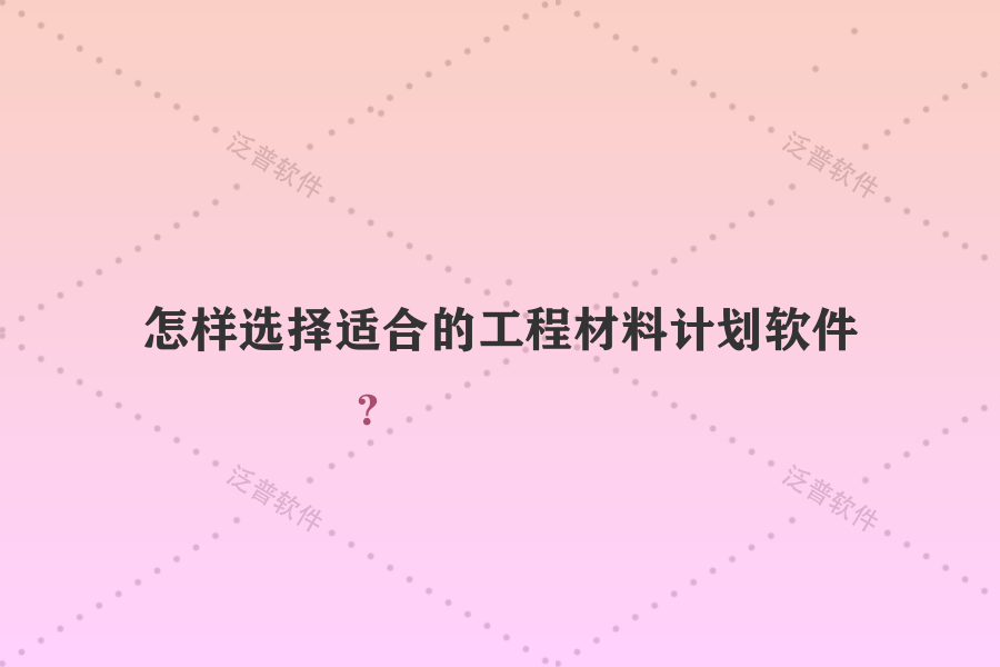 怎樣選擇適合的工程材料計劃軟件？