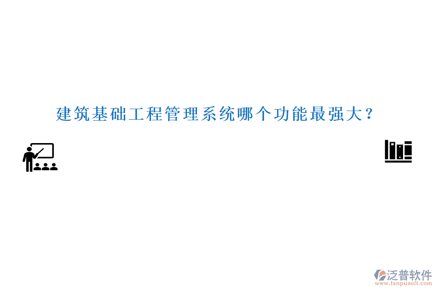 建筑基礎工程管理系統(tǒng)哪個功能最強大？