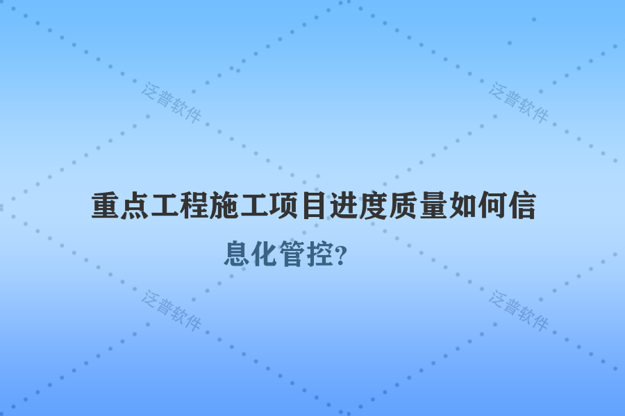 重點(diǎn)工程施工項(xiàng)目進(jìn)度質(zhì)量如何信息化管控？