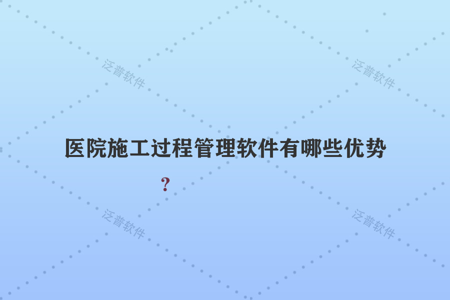醫(yī)院施工過程管理軟件有哪些優(yōu)勢(shì)？