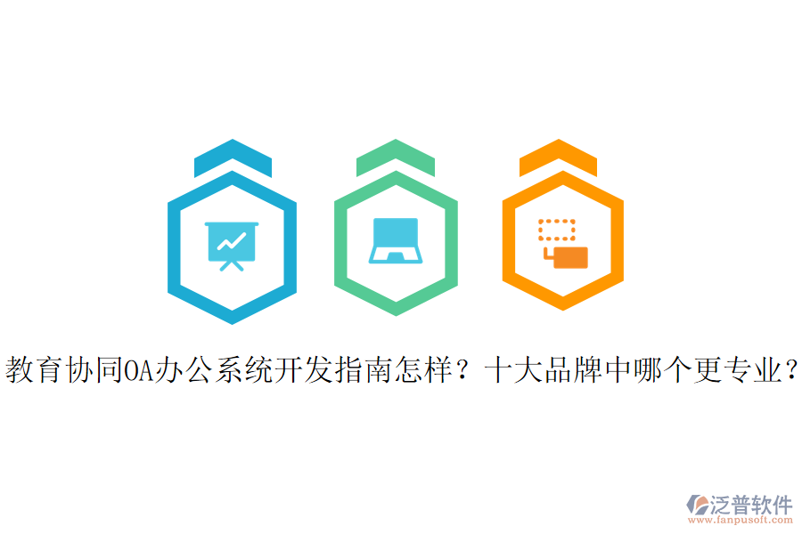  教育協(xié)同OA辦公系統(tǒng)開發(fā)指南怎樣？十大品牌中哪個更專業(yè)？