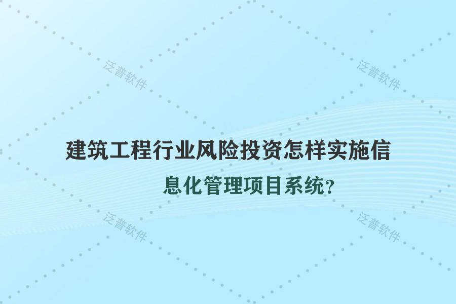 建筑工程行業(yè)風(fēng)險(xiǎn)投資怎樣實(shí)施信息化管理項(xiàng)目系統(tǒng)？