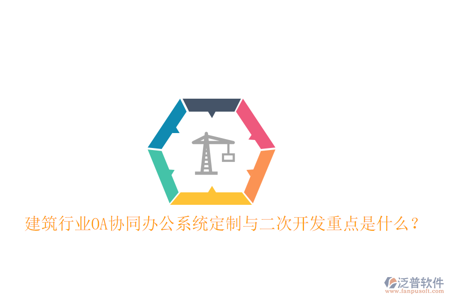 建筑行業(yè)OA協(xié)同辦公系統(tǒng)定制與二次開發(fā)重點是什么？