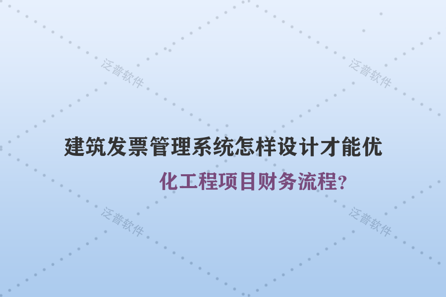 建筑發(fā)票管理系統(tǒng)怎樣設(shè)計(jì)才能優(yōu)化工程項(xiàng)目財(cái)務(wù)流程？