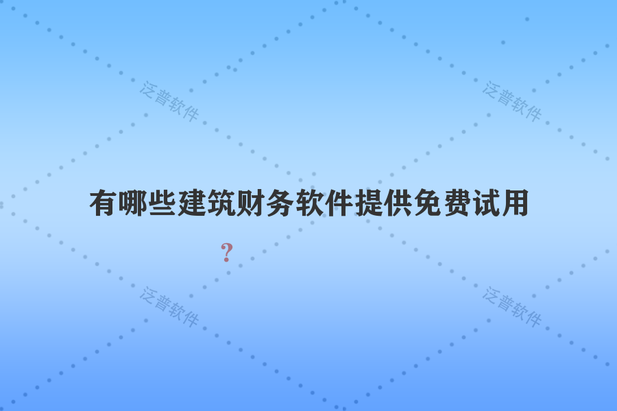 有哪些建筑財(cái)務(wù)軟件提供免費(fèi)試用？