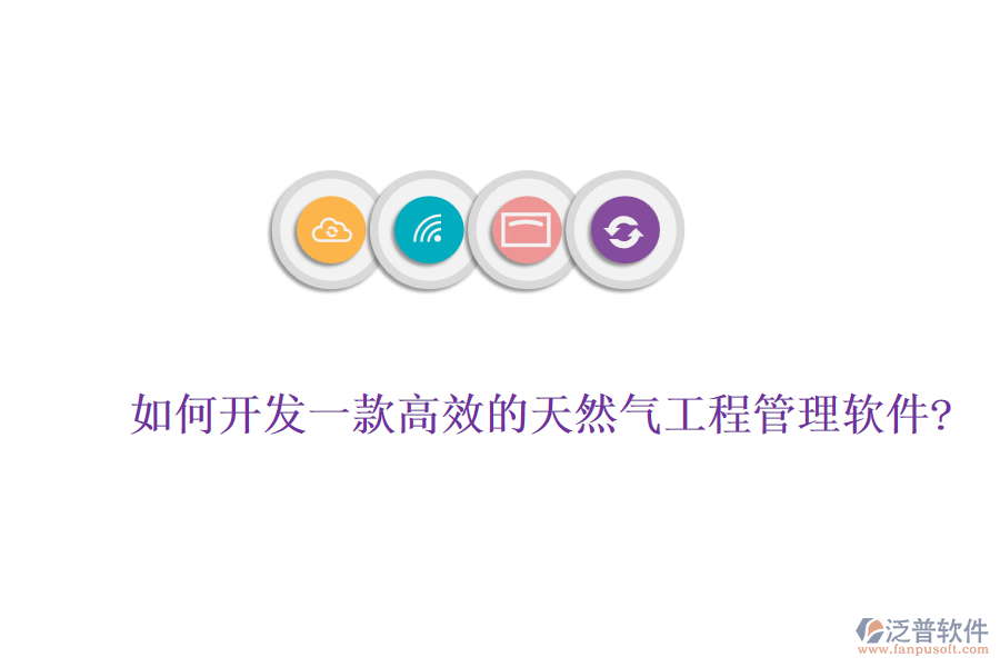 如何開發(fā)一款高效的天然氣工程管理軟件?