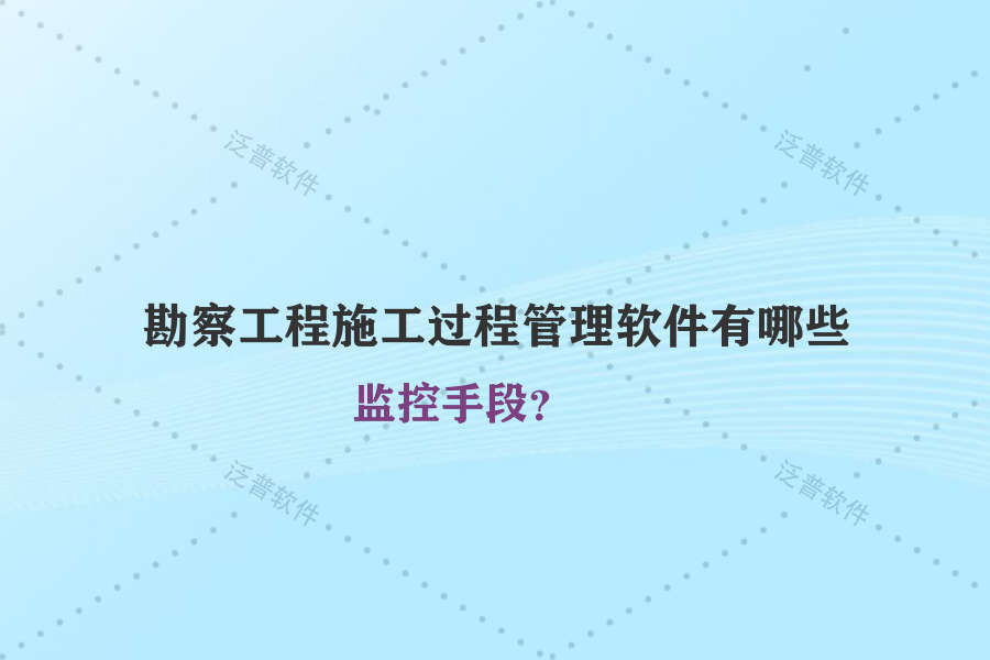 勘察工程施工過程管理軟件有哪些監(jiān)控手段？