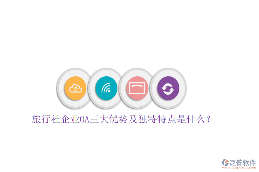 旅行社企業(yè)OA三大優(yōu)勢及獨特特點是什么？