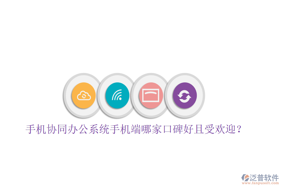  手機協(xié)同辦公系統(tǒng)手機端哪家口碑好且受歡迎？