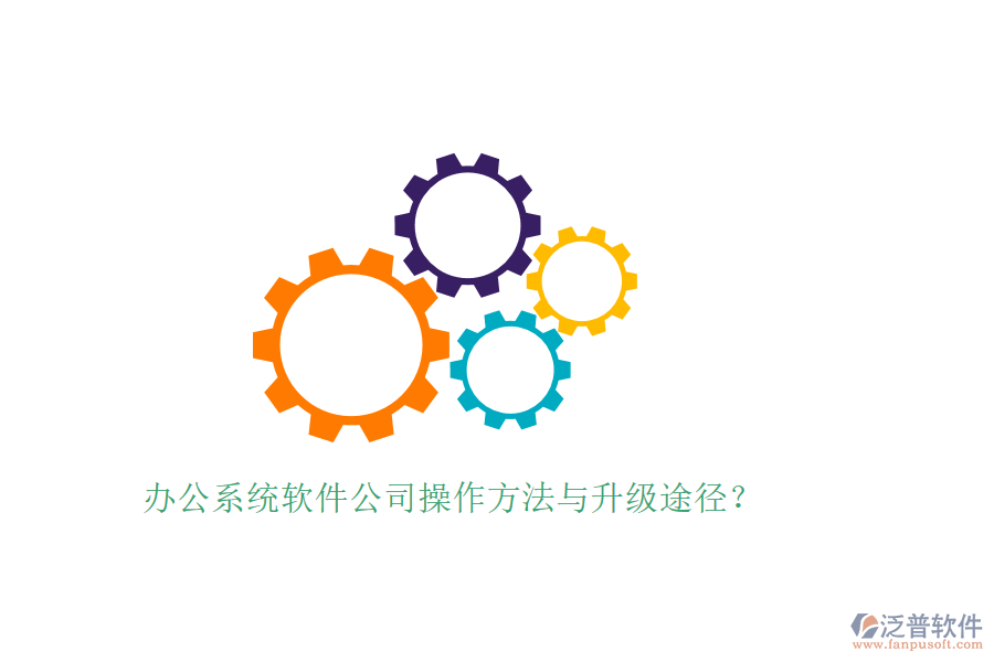  辦公系統(tǒng)軟件公司操作方法與升級(jí)途徑？