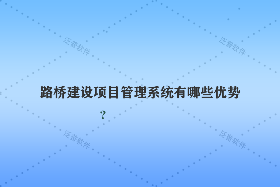 路橋建設(shè)項目管理系統(tǒng)有哪些優(yōu)勢？
