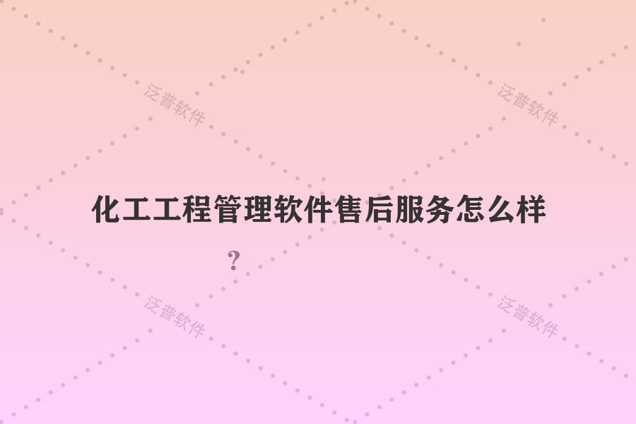 化工工程管理軟件售后服務(wù)怎么樣？