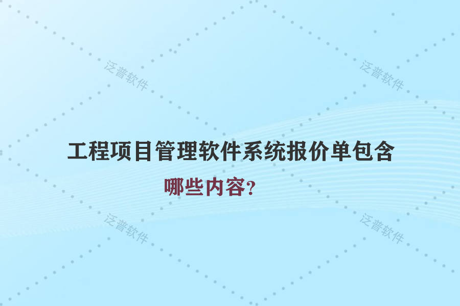 工程項(xiàng)目管理軟件系統(tǒng)報(bào)價(jià)單包含哪些內(nèi)容？