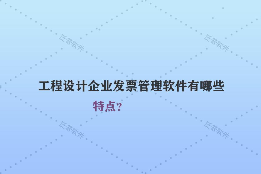 工程設(shè)計企業(yè)發(fā)票管理軟件有哪些特點？