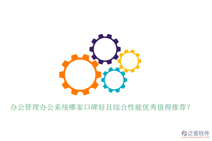  辦公管理辦公系統(tǒng)哪家口碑好且綜合性能優(yōu)秀值得推薦？