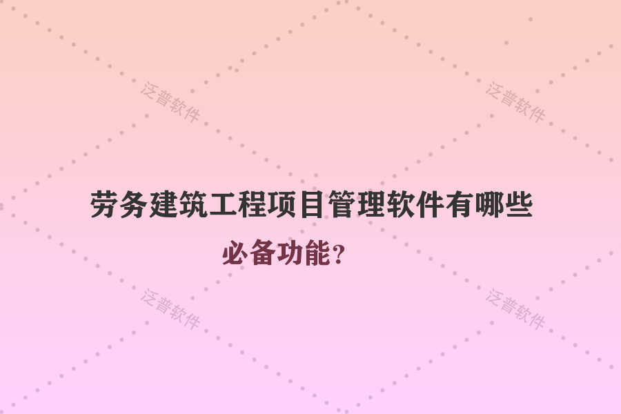 勞務(wù)建筑工程項目管理軟件有哪些必備功能？
