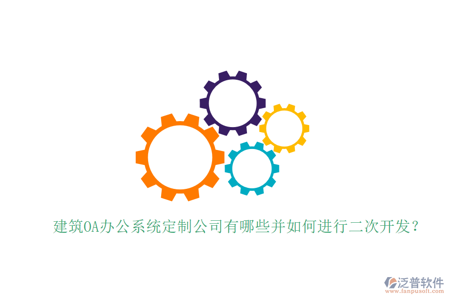  建筑OA辦公系統(tǒng)定制公司有哪些并如何進(jìn)行二次開(kāi)發(fā)？