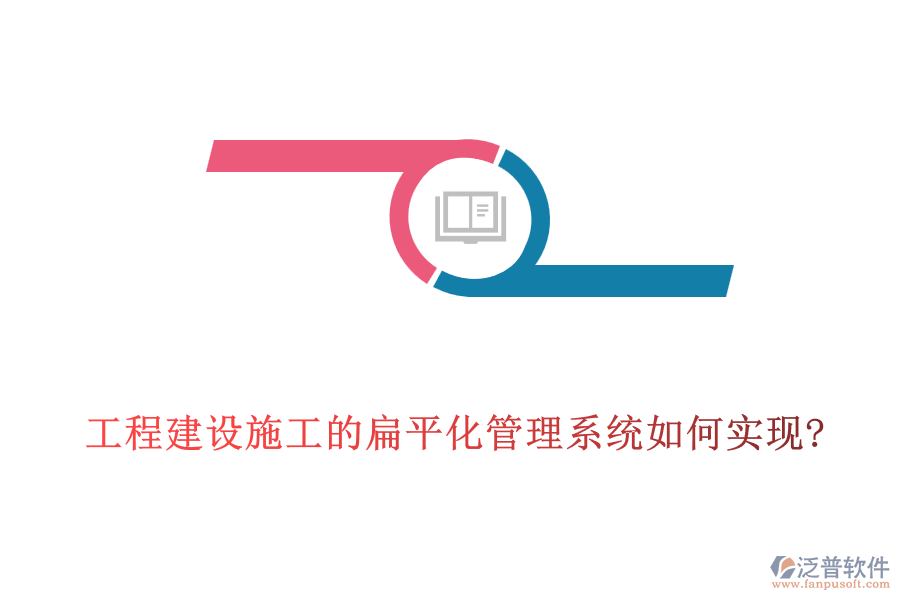 工程建設(shè)施工的扁平化管理系統(tǒng)如何實(shí)現(xiàn)?